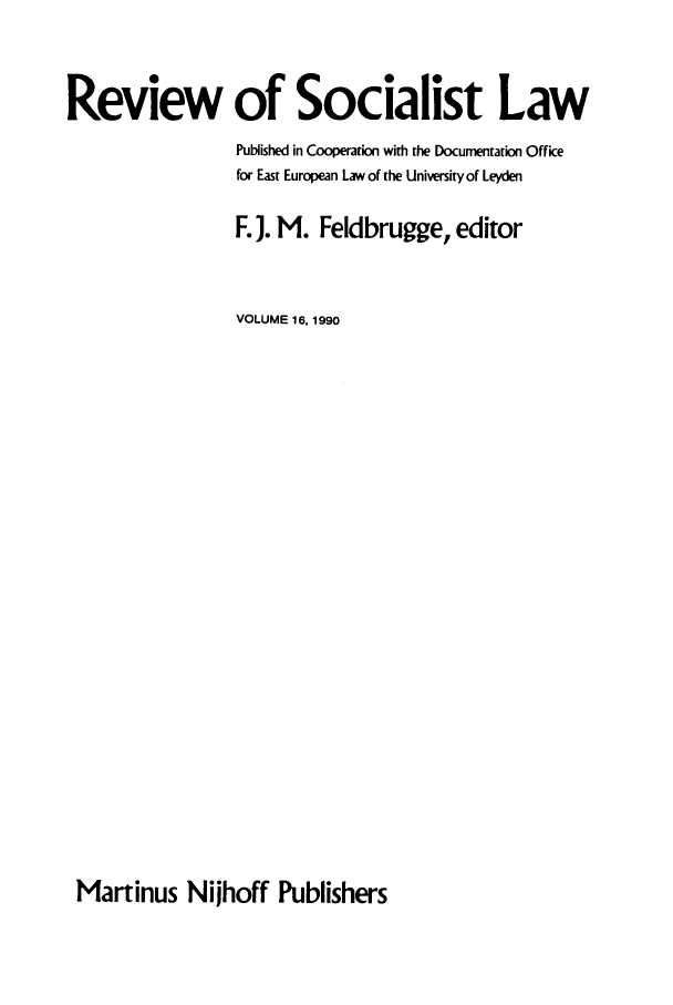 handle is hein.journals/rsl16 and id is 1 raw text is: Review of Socialist Law
Published in Cooperation with the Documentation Office
for East European Law of the University of Leyden
F. J. M. Feldbrugge, editor
VOLUME 16, 1990

Martinus Nijhoff Publishers


