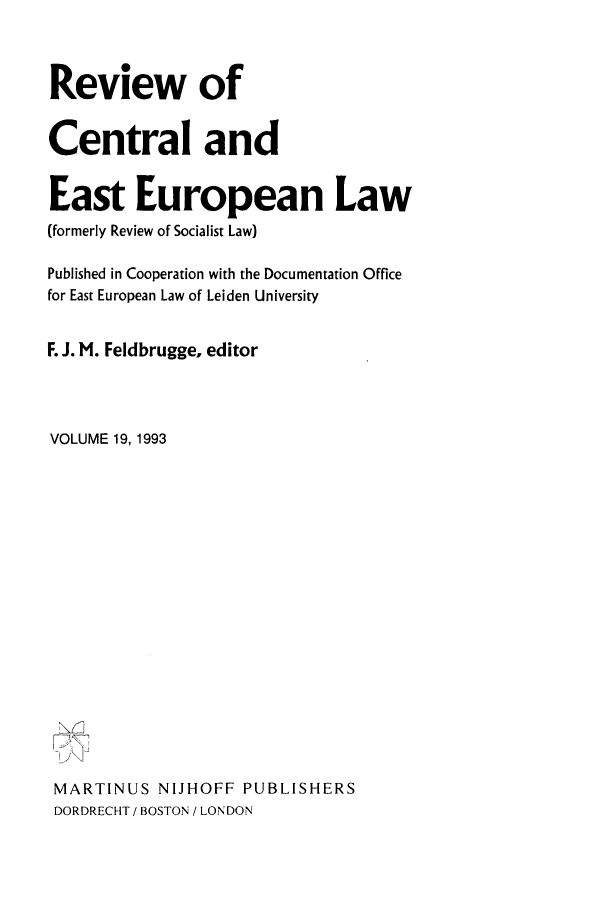 handle is hein.journals/rsl19 and id is 1 raw text is: Review of
Central and
East European Law
(formerly Review of Socialist Law)
Published in Cooperation with the Documentation Office
for East European Law of Leiden University
F. J. M. Feldbrugge. editor
VOLUME 19, 1993
MARTINUS NIJHOFF PUBLISHERS
DORDRECHT / BOSTON / LONDON



