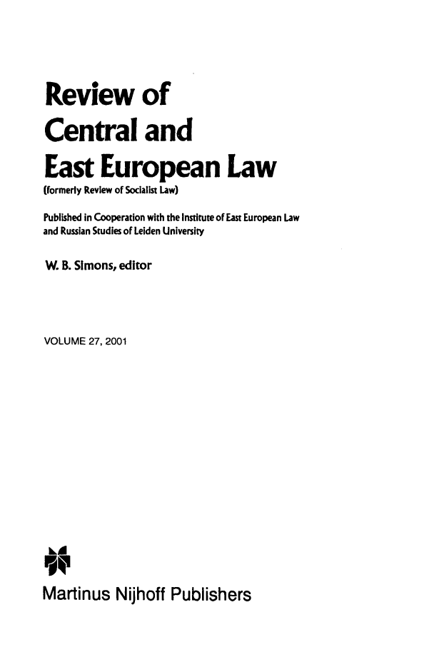 handle is hein.journals/rsl27 and id is 1 raw text is: Review of
Central and
East European Law
(formerly Review of Socialist Law)
Published in Cooperation with the Institute of East European Law
and Russian Studies of Leiden University
W. B. Simons, editor
VOLUME 27, 2001
Martinus Nijhoff Publishers


