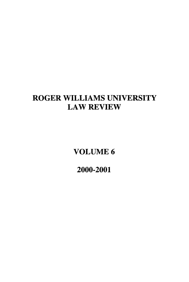 handle is hein.journals/rwulr6 and id is 1 raw text is: ROGER WILLIAMS UNIVERSITY
LAW REVIEW
VOLUME 6
2000-2001



