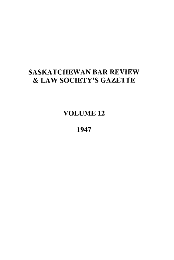 handle is hein.journals/sasklr12 and id is 1 raw text is: SASKATCHEWAN BAR REVIEW
& LAW SOCIETY'S GAZETTE
VOLUME 12
1947


