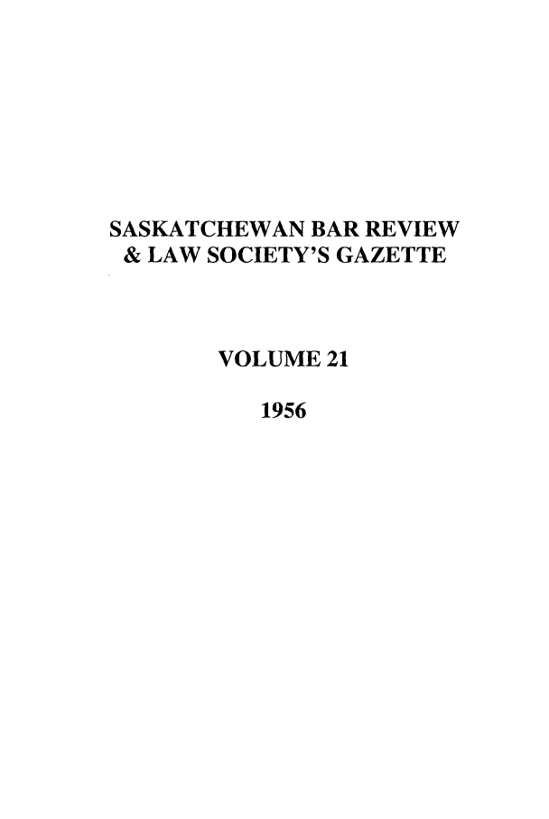 handle is hein.journals/sasklr21 and id is 1 raw text is: SASKATCHEWAN BAR REVIEW
& LAW SOCIETY'S GAZETTE
VOLUME 21
1956


