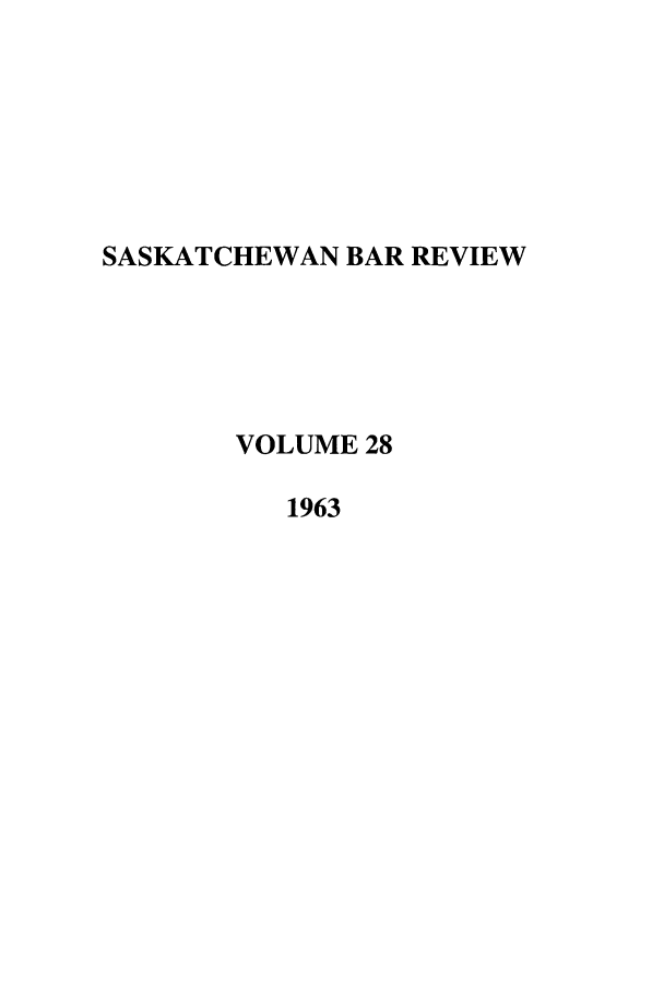 handle is hein.journals/sasklr28 and id is 1 raw text is: SASKATCHEWAN BAR REVIEW
VOLUME 28
1963


