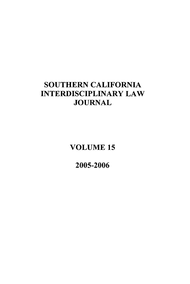 handle is hein.journals/scid15 and id is 1 raw text is: SOUTHERN CALIFORNIA
INTERDISCIPLINARY LAW
JOURNAL
VOLUME 15
2005-2006


