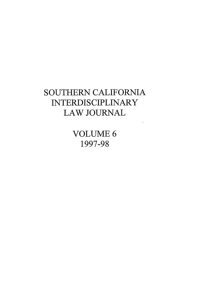 handle is hein.journals/scid6 and id is 1 raw text is: SOUTHERN CALIFORNIA
INTERDISCIPLINARY
LAW JOURNAL
VOLUME 6
1997-98


