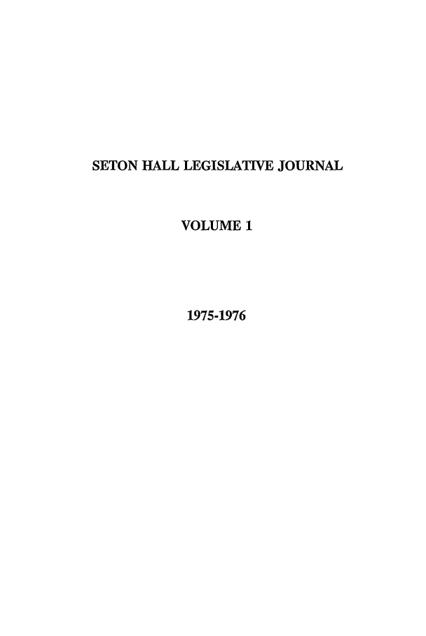 handle is hein.journals/sethlegj1 and id is 1 raw text is: SETON HALL LEGISLATIVE JOURNAL
VOLUME 1
1975-1976


