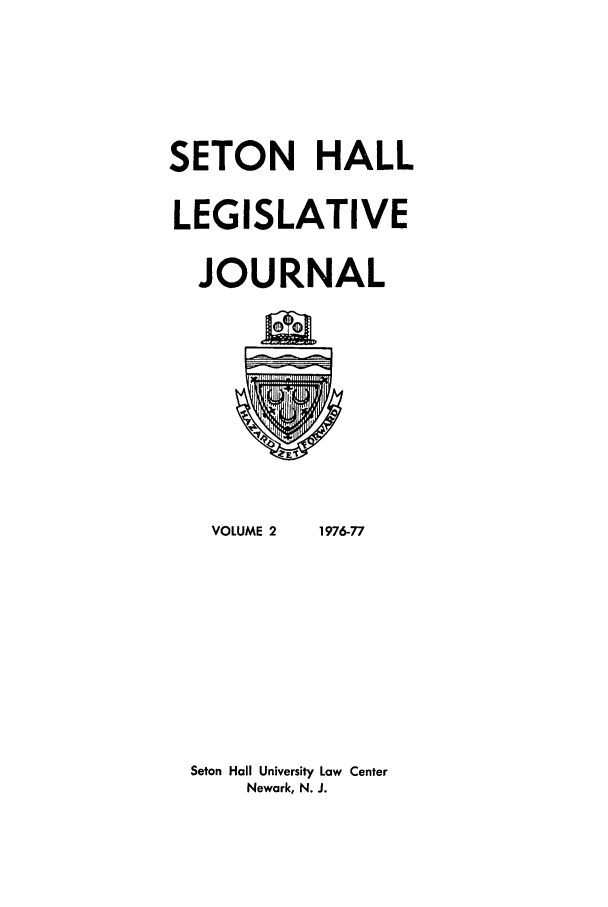 handle is hein.journals/sethlegj2 and id is 1 raw text is: SETON HALL
LEGISLATIVE
JOURNAL

VOLUME 2

1976-77

Seton Hall University Law Center
Newark, N. J.


