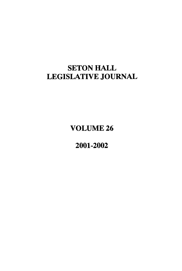 handle is hein.journals/sethlegj26 and id is 1 raw text is: SETON HALL
LEGISLATIVE JOURNAL
VOLUME 26
2001-2002


