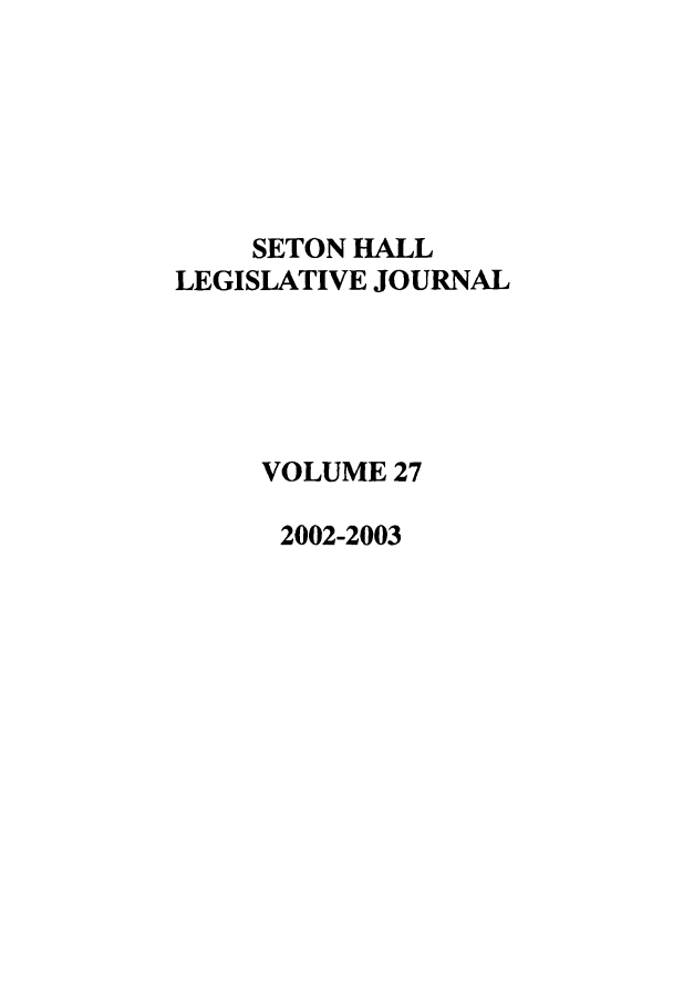 handle is hein.journals/sethlegj27 and id is 1 raw text is: SETON HALL
LEGISLATIVE JOURNAL
VOLUME 27
2002-2003


