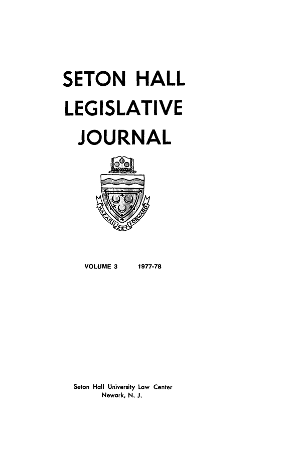 handle is hein.journals/sethlegj3 and id is 1 raw text is: SETON HALL
LEGISLATIVE
JOURNAL

VOLUME 3

1977-78

Seton Hall University Law Center
Newark, N. J.


