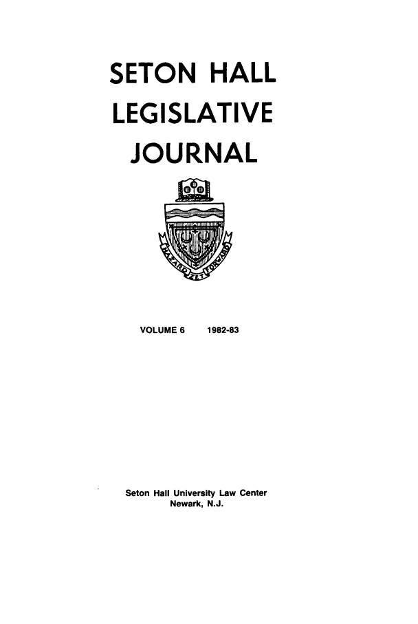 handle is hein.journals/sethlegj6 and id is 1 raw text is: SETON HALL
LEGISLATIVE
JOURNAL

VOLUME 6     1982-83
Seton Hall University Law Center
Newark, N.J.



