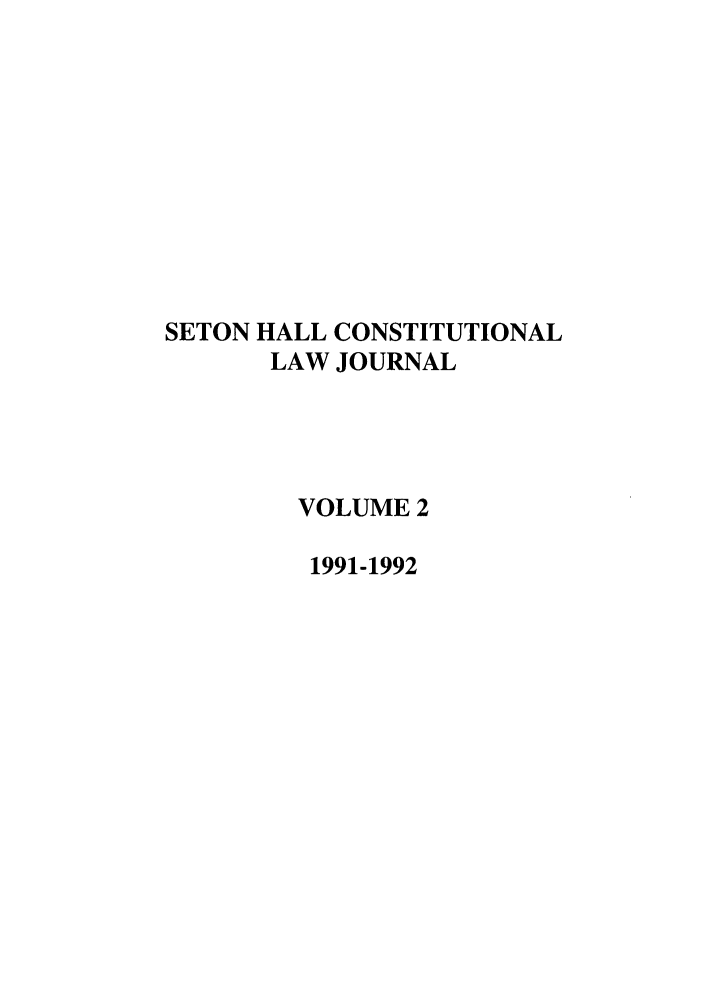 handle is hein.journals/shclj2 and id is 1 raw text is: SETON HALL CONSTITUTIONAL
LAW JOURNAL
VOLUME 2
1991-1992



