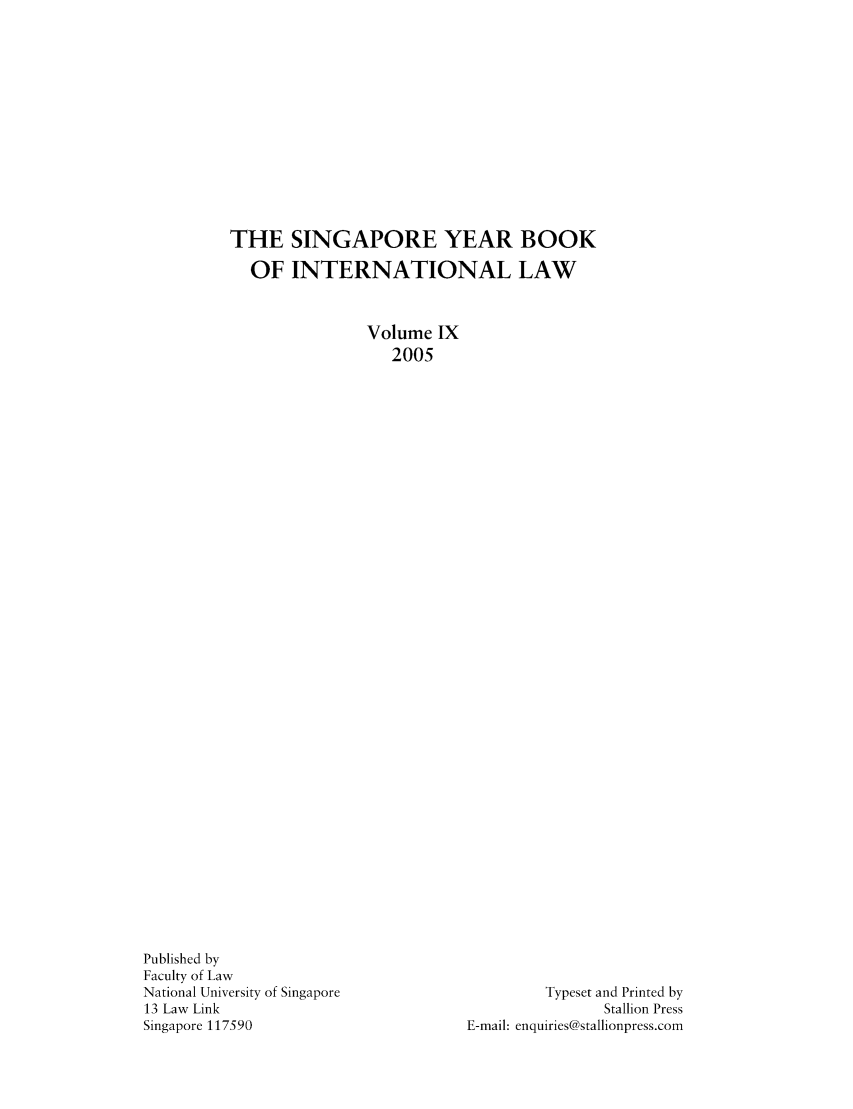 handle is hein.journals/singa9 and id is 1 raw text is: THE SINGAPORE YEAR BOOK
OF INTERNATIONAL LAW
Volume IX
2005

Published by
Faculty of Law
National University of Singapore
13 Law Link
Singapore 117590

Typeset and Printed by
Stallion Press
E-mail: enquiries@stallionpress.com


