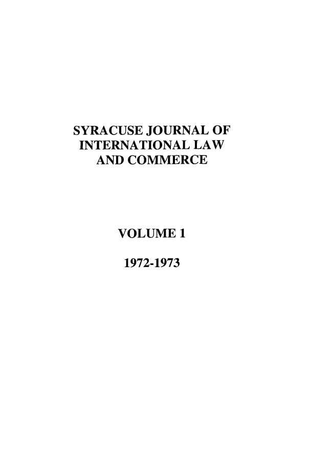 handle is hein.journals/sjilc1 and id is 1 raw text is: SYRACUSE JOURNAL OF
INTERNATIONAL LAW
AND COMMERCE
VOLUME 1
1972-1973


