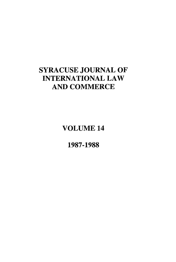 handle is hein.journals/sjilc14 and id is 1 raw text is: SYRACUSE JOURNAL OF
INTERNATIONAL LAW
AND COMMERCE
VOLUME 14
1987-1988


