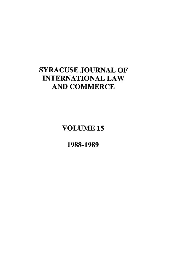 handle is hein.journals/sjilc15 and id is 1 raw text is: SYRACUSE JOURNAL OF
INTERNATIONAL LAW
AND COMMERCE
VOLUME 15
1988-1989


