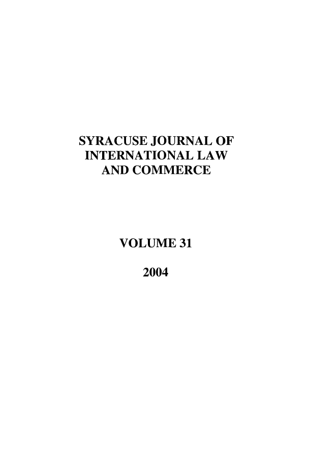 handle is hein.journals/sjilc31 and id is 1 raw text is: SYRACUSE JOURNAL OF
INTERNATIONAL LAW
AND COMMERCE
VOLUME 31
2004


