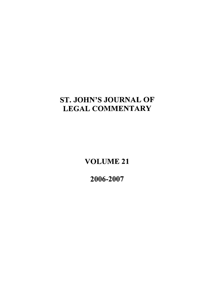 handle is hein.journals/sjjlc21 and id is 1 raw text is: ST. JOHN'S JOURNAL OFLEGAL COMMENTARYVOLUME 212006-2007