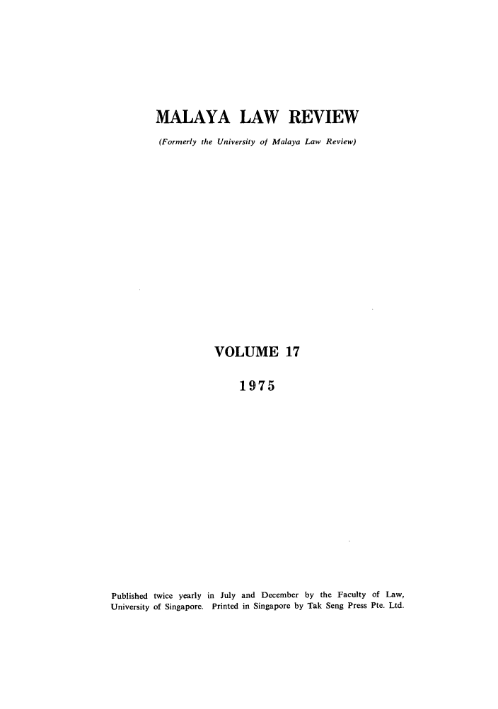handle is hein.journals/sjls17 and id is 1 raw text is: MALAYA LAW REVIEW
(Formerly the University of Malaya Law Review)
VOLUME 17
1975
Published twice yearly in July and December by the Faculty of Law,
University of Singapore. Printed in Singapore by Tak Seng Press Pte. Ltd.


