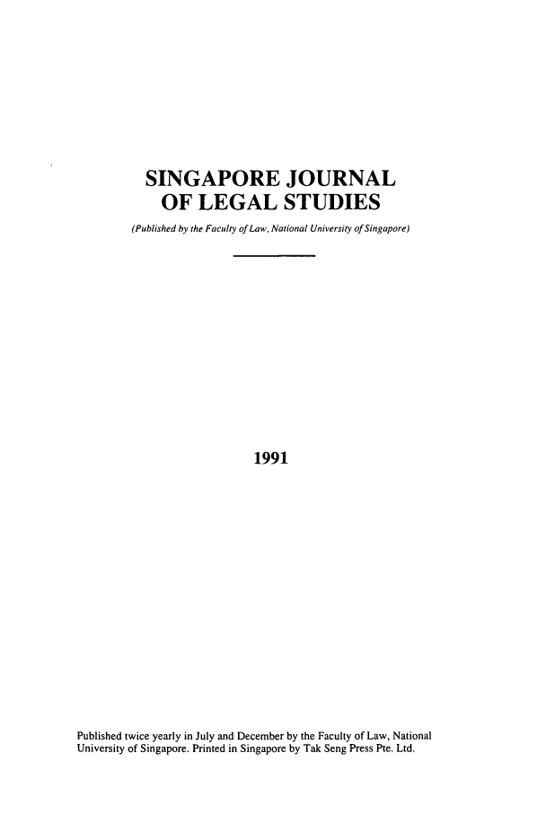 handle is hein.journals/sjls1991 and id is 1 raw text is: SINGAPORE JOURNAL
OF LEGAL STUDIES
(Published by the Faculty of Law, National University of Singapore)
1991

Published twice yearly in July and December by the Faculty of Law, National
University of Singapore. Printed in Singapore by Tak Seng Press Pte. Ltd.


