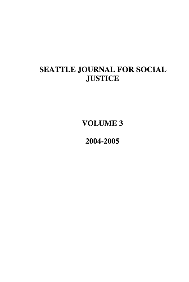 handle is hein.journals/sjsj3 and id is 1 raw text is: SEATTLE JOURNAL FOR SOCIAL
JUSTICE
VOLUME 3
2004-2005


