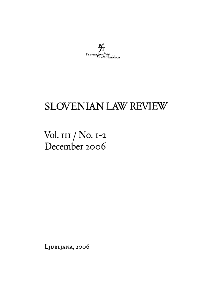 handle is hein.journals/slovlwrv3 and id is 1 raw text is: Pra vna fakuteta
facultasluidica
SLOVENIAN LAW REVIEW
Vol. iii / No. 1-2
December 20o6

LJUBLJANA, 2006


