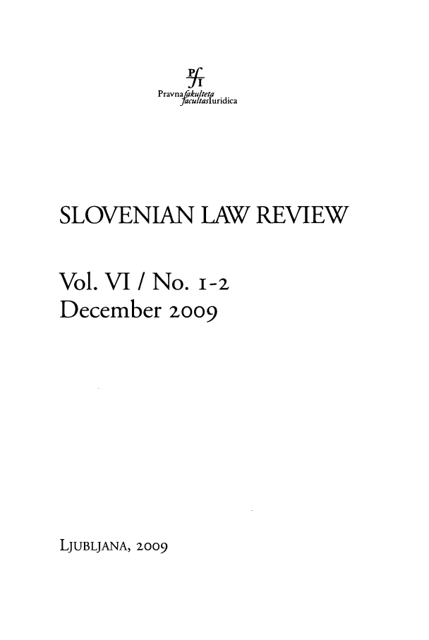 handle is hein.journals/slovlwrv6 and id is 1 raw text is: Pravna akulteta
.acutasIuridica
SLOVENJAN LAW REVIEW
Vol. VI / No. i-2
December 2oo9

LJUBLJANA, 2009


