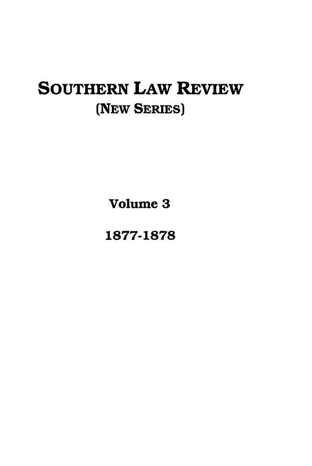 handle is hein.journals/slrns3 and id is 1 raw text is: SOUTHERN LAW REVIEW
(NEW SERIES)
Volume 3
1877-1878


