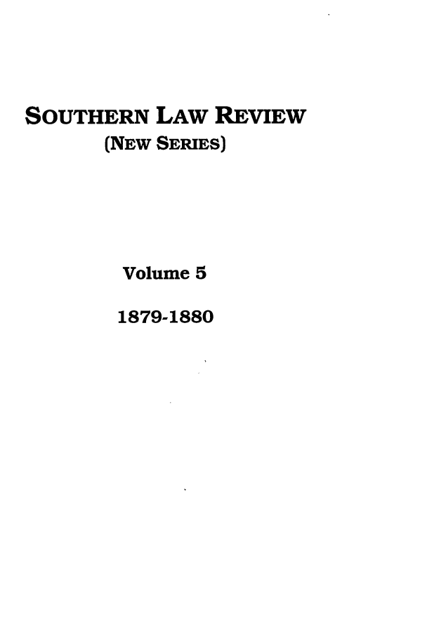handle is hein.journals/slrns5 and id is 1 raw text is: SOUTHERN LAW REVIEW
(NEW SERIES)
Volume 5
1879-1880



