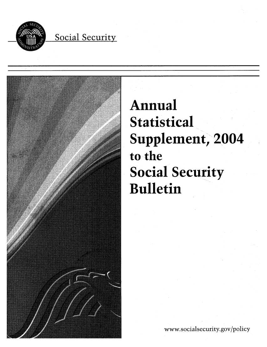 handle is hein.journals/ssbuls2004 and id is 1 raw text is: Social SecurityAnnualStatisticalSupplement, 2004to theSocial Security411 I       Bulletinwww.socialsecurity.gov/policy