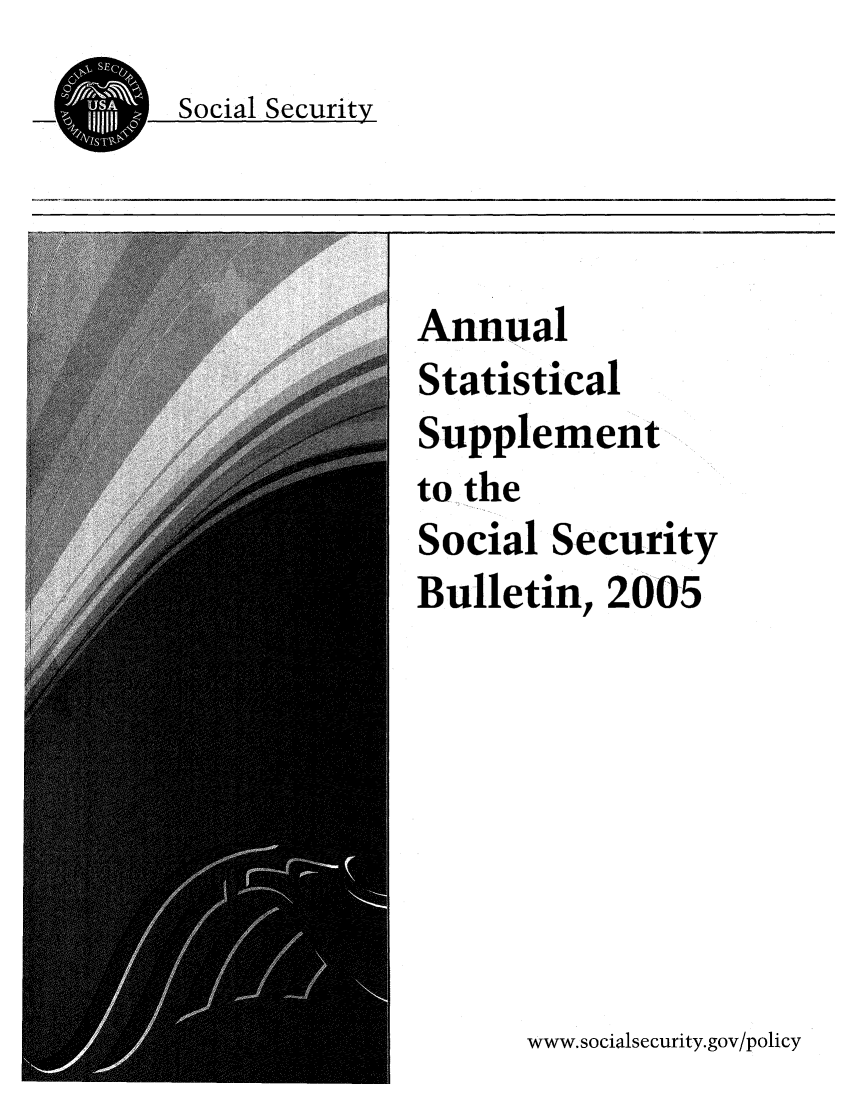 handle is hein.journals/ssbuls2005 and id is 1 raw text is: Social SecurityAnnualStatisticalSupplementto theSocial SecurityBulletin, 2005www.socialsecurity.gov/policy