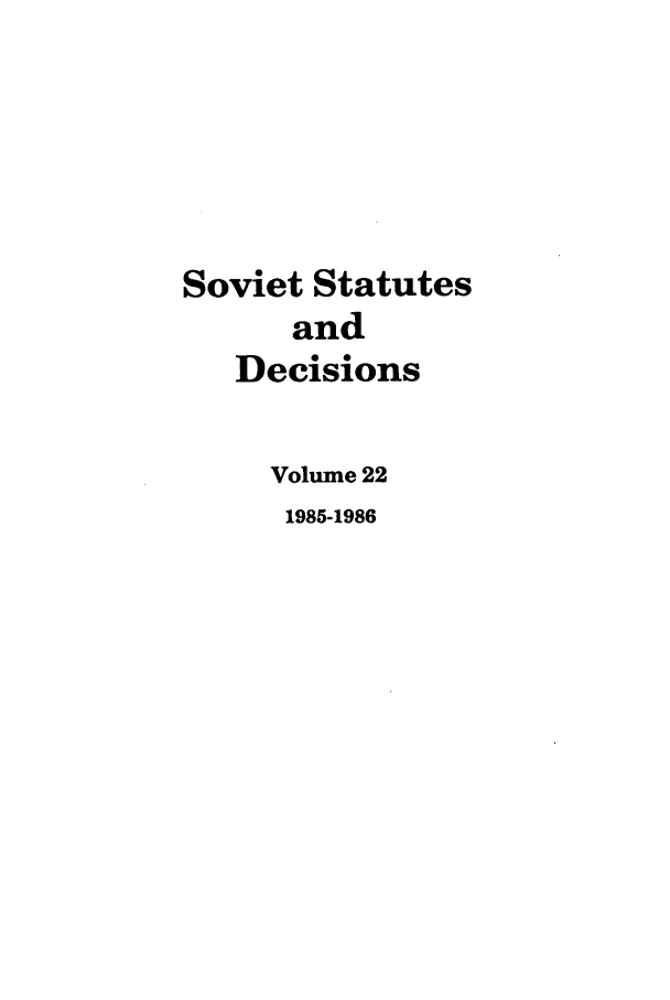 handle is hein.journals/stadlussr22 and id is 1 raw text is: Soviet Statutes
and
Decisions
Volume 22
1985-1986


