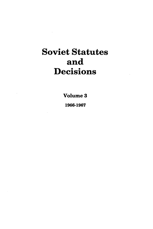 handle is hein.journals/stadlussr3 and id is 1 raw text is: Soviet Statutes
and
Decisions
Volume 3
1966-1967


