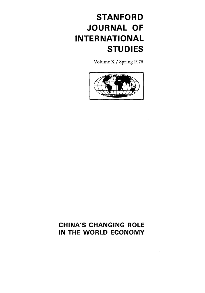 handle is hein.journals/stanit10 and id is 1 raw text is: STANFORD
JOURNAL OF
INTERNATIONAL
STUDIES
Volume X / Spring 1975

CHINA'S CHANGING ROLE
IN THE WORLD ECONOMY


