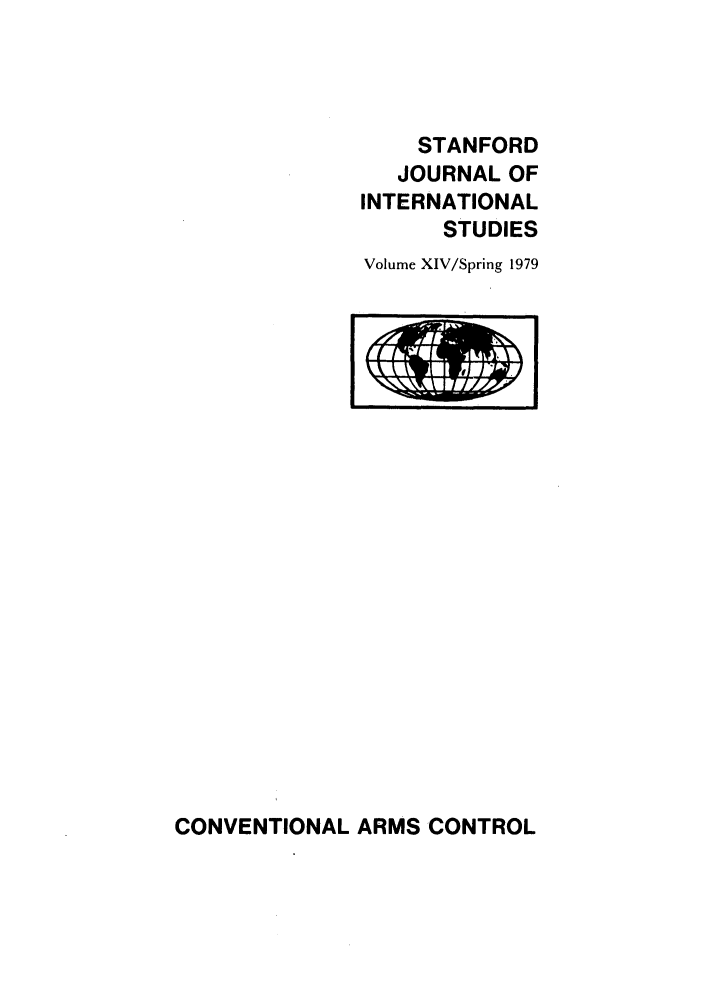 handle is hein.journals/stanit14 and id is 1 raw text is: STANFORD
JOURNAL OF
INTERNATIONAL
STUDIES
Volume XIV/Spring 1979

CONVENTIONAL ARMS CONTROL


