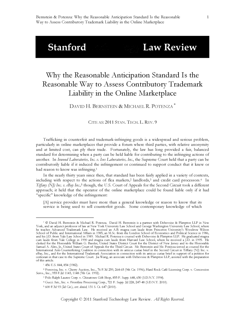 handle is hein.journals/stantlr2011 and id is 190 raw text is: 


Bernstein & Potenza: Why the Reasonable Anticipation Standard Is the Reasonable
Way to Assess Contributory Trademark Liability in the Online Marketplace












      Why the Reasonable Anticipation Standard Is the

    Reasonable Way to Assess Contributory Trademark

                   Liability in the Online Marketplace


                   DAVID H. BERNSTEIN & MICHAEL R. POTENZA *



                               CITE AS: 2011 STAN. TECH. L. REv. 9



    Trafficking in counterfeit and trademark-infringing goods is a widespread and serious problem,
particularly in online marketplaces that provide a forum where third parties, with relative anonymity
and at limited cost, can ply their trade. Fortunately, the law has long provided a fair, balanced
standard for determining when a party can be held liable for contributing to the infringing actions of
another. In Inwood Laboratories, Inc. v. Ives Laboratories, Inc., the Supreme Court held that a party can be
contributorily liable if it induced the infringement or continued to support conduct that it knew or
had reason to know was infringing.'
    In the nearly thirty years since then, that standard has been fairly applied in a variety of contexts,
including with respect to the actions of flea markets,2 landlords,3 and credit card processors.4 In
Tifany (NJ) Inc. v. eBay Inc.,5 though, the U.S. Court of Appeals for the Second Circuit took a different
approach; it held that the operator of the online marketplace could be found liable only if it had
specific knowledge of the infringement:

     [A] service provider must have more than a general knowledge or reason to know that its
     service is being used to sell counterfeit goods. Some contemporary knowledge of which



     *© David H. Bernstein & Michael R. Potenza. David H. Bernstein is a partner with Debevoise & Plimpton LLP in New
York, and an adjunct professor of law at New York University Law School and George Washington University Law School, where
he teaches Advanced Trademark Law. He received an A.B. magna cum laude from Princeton University's Woodrow Wilson
School of Public and International Affairs in 1985, an M.Sc. from the London School of Economics and Political Science in 1986,
and his J.D. from Yale Law School in 1989. Michael R. Potenza is counsel with Debevoise & Plimpton LLP. He graduated magna
cum laude from Yale College in 1990 and magna cum laude from Harvard Law School, where he received a J.D. in 1995. He
clerked for the Honorable William G. Bassler, United States District Court for the District of New Jersey and to the Honorable
Samuel A. Alito, Jr., United States Court of Appeals for the Third Circuit. Mr. Bernstem and Mr. Potenza served as counsel for the
International Anti -Counterfeiting Coalition in connection with its amicus curiae brief in the Second Circuit in Tiffany (NJ) Inc. v.
eBay, Inc., and for the International Trademark Association in connection with its amicus curiae brief in support of a petition for
certiorari in that case to the Supreme Court. Jia Wang, an associate with Debevoise & Plimpton LLP, assisted with the preparation
of this article.
    1 456 U.S. 844, 854 (1982).
    2 Fonovisa, Inc. v. Cherry Auction, Inc., 76 F.3d 259, 264-65 (9th Cir. 1996); Hard Rock Cafe Licensing Corp. v. Concession
Servs., Inc., 955 F.2d 1143, 1148 (7th Cir. 1992).
    Polo Ralph Lauren Corp. v. Chinatown Gift Shop, 855 F. Supp. 648, 650 (S.D.N.Y. 1994).
    4 Gucci Am., Inc. v. Frontline Processing Corp., 721 F. Supp. 2d 228, 247-48 (S.D.N.Y. 2010).
    5 600 F.3d 93 (2d Cir.), cer. denied, 131 S. Ct. 647 (2010).


Copyright © 2011 Stanford Technology Law Review. AZZRights Reserved.


