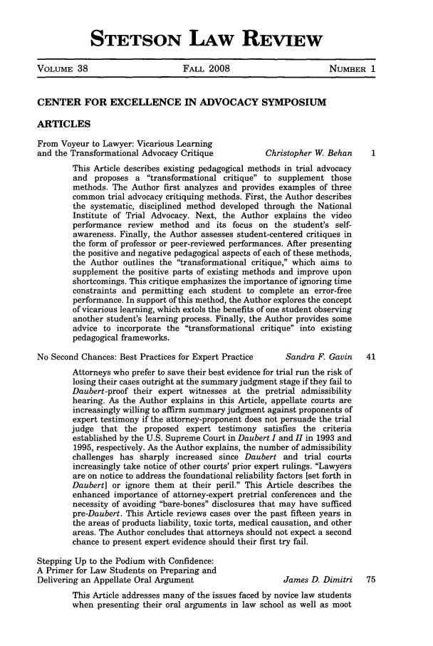 handle is hein.journals/stet38 and id is 1 raw text is: STETSON LAW REVIEW

VOLUME 38                          FALL 2008                          NUMBER 1
CENTER FOR EXCELLENCE IN ADVOCACY SYMPOSIUM
ARTICLES
From Voyeur to Lawyer: Vicarious Learning
and the Transformational Advocacy Critique             Christopher W. Behan     1
This Article describes existing pedagogical methods in trial advocacy
and proposes a transformational critique to supplement those
methods. The Author first analyzes and provides examples of three
common trial advocacy critiquing methods. First, the Author describes
the systematic, disciplined method developed through the National
Institute of Trial Advocacy. Next, the Author explains the video
performance review method and its focus on the student's self-
awareness. Finally, the Author assesses student-centered critiques in
the form of professor or peer-reviewed performances. After presenting
the positive and negative pedagogical aspects of each of these methods,
the Author outlines the transformational critique, which aims to
supplement the positive parts of existing methods and improve upon
shortcomings. This critique emphasizes the importance of ignoring time
constraints and permitting each student to complete an error-free
performance. In support of this method, the Author explores the concept
of vicarious learning, which extols the benefits of one student observing
another student's learning process. Finally, the Author provides some
advice to incorporate the transformational critique into existing
pedagogical frameworks.
No Second Chances: Best Practices for Expert Practice       Sandra F. Gavin     41
Attorneys who prefer to save their best evidence for trial run the risk of
losing their cases outright at the summary judgment stage if they fail to
Daubert-proof their expert witnesses at the pretrial admissibility
hearing. As the Author explains in this Article, appellate courts are
increasingly willing to affirm summary judgment against proponents of
expert testimony if the attorney-proponent does not persuade the trial
judge that the proposed expert testimony satisfies the criteria
established by the U.S. Supreme Court in Daubert I and II in 1993 and
1995, respectively. As the Author explains, the number of admissibility
challenges has sharply increased since Daubert and trial courts
increasingly take notice of other courts' prior expert rulings. Lawyers
are on notice to address the foundational reliability factors [set forth in
Daubert] or ignore them at their peril. This Article describes the
enhanced importance of attorney-expert pretrial conferences and the
necessity of avoiding bare-bones disclosures that may have sufficed
pre-Daubert. This Article reviews cases over the past fifteen years in
the areas of products liability, toxic torts, medical causation, and other
areas. The Author concludes that attorneys should not expect a second
chance to present expert evidence should their first try fail.
Stepping Up to the Podium with Confidence:
A Primer for Law Students on Preparing and
Delivering an Appellate Oral Argument                      James D. Dimitri    75
This Article addresses many of the issues faced by novice law students
when presenting their oral arguments in law school as well as moot


