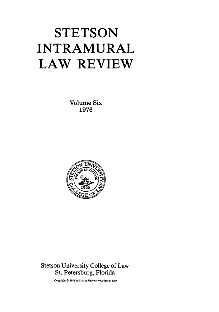 handle is hein.journals/stet6 and id is 1 raw text is: STETSON
INTRAMURAL
LAW REVIEW
Volume Six
1976
7
01900
Stetson University College of Law
St. Petersburg, Florida
Copyright © 1976 by Stetson University College of Law


