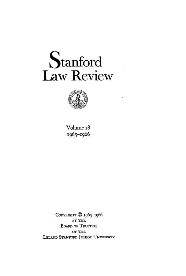 handle is hein.journals/stflr18 and id is 1 raw text is: Stanford
Law Review
Volume 18
1965-1966
COPYRIGHT © 1965-1966
BY THE
BOARD OF TRUSTEES
OF THE
LELAND STANFORD JUNIOR UNIVERSrY


