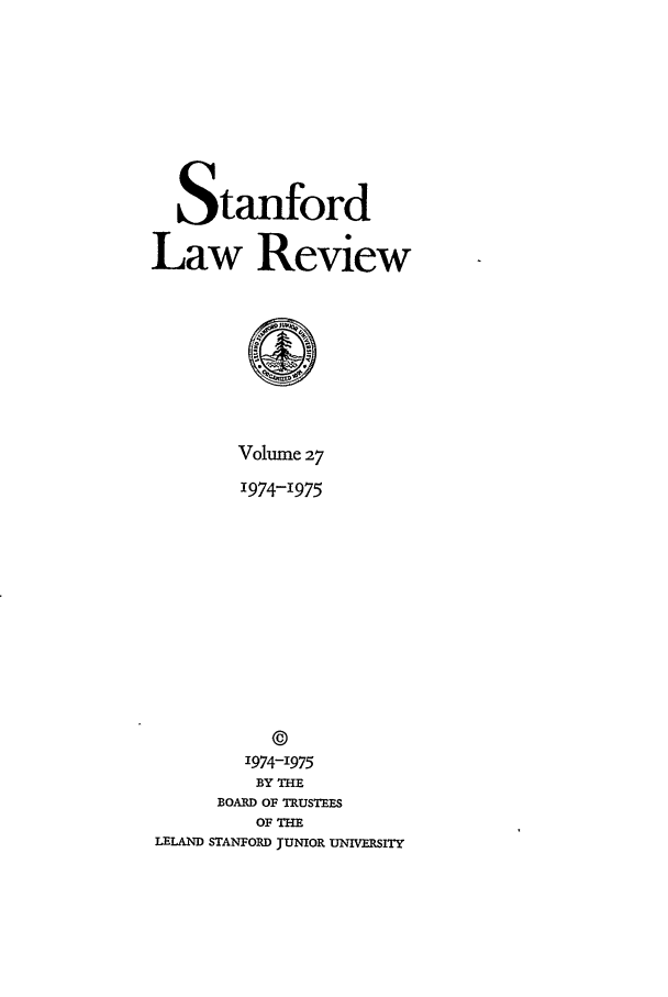 handle is hein.journals/stflr27 and id is 1 raw text is: Stanford
Law Review
Volume 27
1974-1975
©
1974-1975
BY THE
BOARD OF TRUSTEES
OF THE
LELAND STANFORD JUNIOR UNIVERSITY


