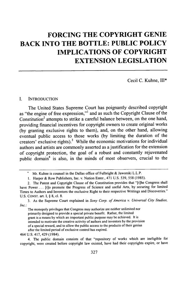 handle is hein.journals/swulr33 and id is 337 raw text is: FORCING THE COPYRIGHT GENIE
BACK INTO THE BOTTLE: PUBLIC POLICY
IMPLICATIONS OF COPYRIGHT
EXTENSION LEGISLATION
Cecil C. Kuhne, III*
I. INTRODUCTION
The United States Supreme Court has poignantly described copyright
as the engine of free expression,' and as such the Copyright Clause of the
Constitution' attempts to strike a careful balance between, on the one hand,
providing financial incentives for copyright owners to create original works
(by granting exclusive rights to them), and, on the other hand, allowing
eventual public access to those works (by limiting the duration of the
creators' exclusive rights).3 While the economic motivations for individual
authors and artists are commonly asserted as a justification for the extension
of copyright protection, the goal of a robust and constantly rejuvenated
public domain4 is also, in the minds of most observers, crucial to the
. Mr. Kuhne is counsel in the Dallas office of Fulbright & Jaworski L.L.P.
1. Harper & Row Publishers, Inc. v. Nation Enter., 471 U.S. 539, 558 (1985).
2. The Patent and Copyright Clause of the Constitution provides that [t]he Congress shall
have Power... [t]o promote the Progress of Science and useful Arts, by securing for limited
Times to Authors and Inventors the exclusive Right to their respective Writings and Discoveries.
U.S. CONST. art. I, § 8, cl. 8.
3. As the Supreme Court explained in Sony Corp. of America v. Universal City Studios,
Inc.:
The monopoly privileges that Congress may authorize are neither unlimited nor
primarily designed to provide a special private benefit. Rather, the limited
grant is a means by which an important public purpose may be achieved. It is
intended to motivate the creative activity of authors and inventors by the provision
of a special reward, and to allow the public access to the products of their genius
after the limited period of exclusive control has expired.
464 U.S. 417, 429 (1984).
4. The public domain consists of that repository of works which are ineligible for
copyright, were created before copyright law existed, have had their copyrights expire, or have


