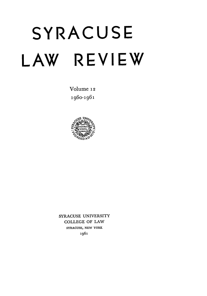 handle is hein.journals/syrlr12 and id is 1 raw text is: SYRACUSE
LAW    REVIEW
Volume 12
196o-1961

SYRACUSE UNIVERSITY
COLLEGE OF LAW
SYRACUSE, NEW YORK
1961


