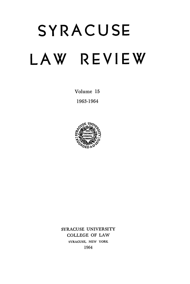 handle is hein.journals/syrlr15 and id is 1 raw text is: SYRACUSE
LAW REVIEW
Volume 15
1963-1964

SYRACUSE UNIVERSITY
COLLEGE OF LAW
SYRACUSE, NEW YORK
1964


