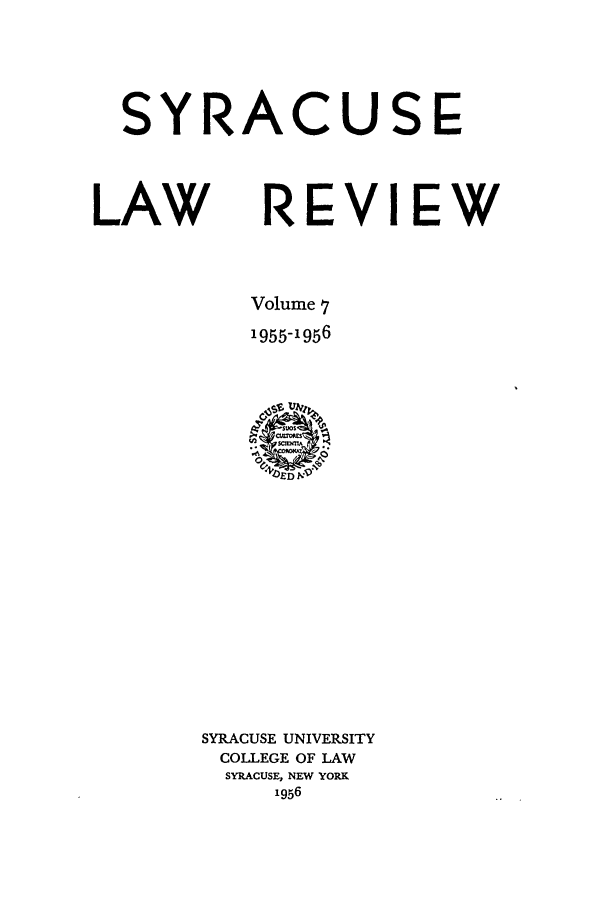 handle is hein.journals/syrlr7 and id is 1 raw text is: SYRACUSE
LAW REVIEW
Volume 7
1955-1956

SYRACUSE UNIVERSITY
COLLEGE OF LAW
SYRACUSE, NEW YORK
1956


