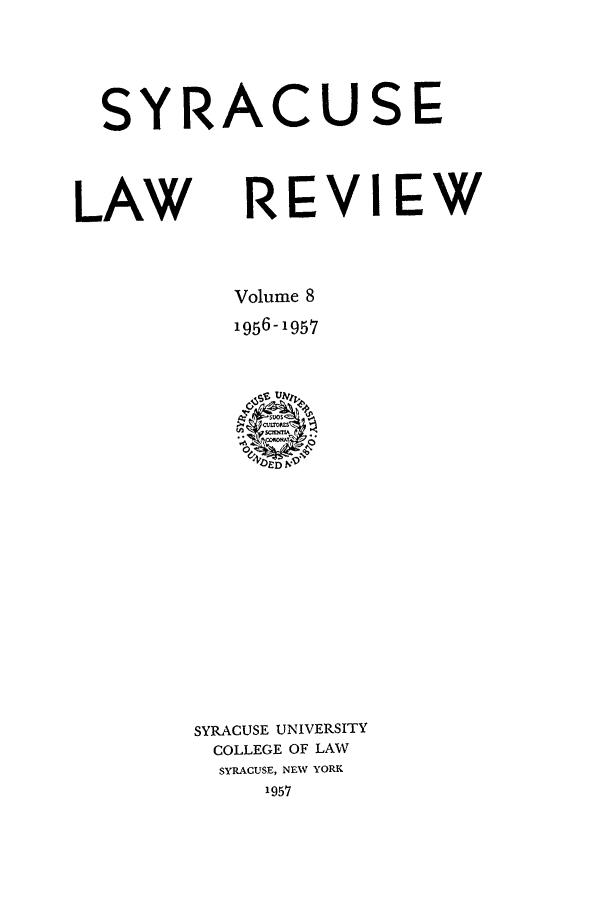 handle is hein.journals/syrlr8 and id is 1 raw text is: SYRACUSE
LAW REVIEW
Volume 8
1956-1957

SYRACUSE UNIVERSITY
COLLEGE OF LAW
SYRACUSE, NEW YORK
1957


