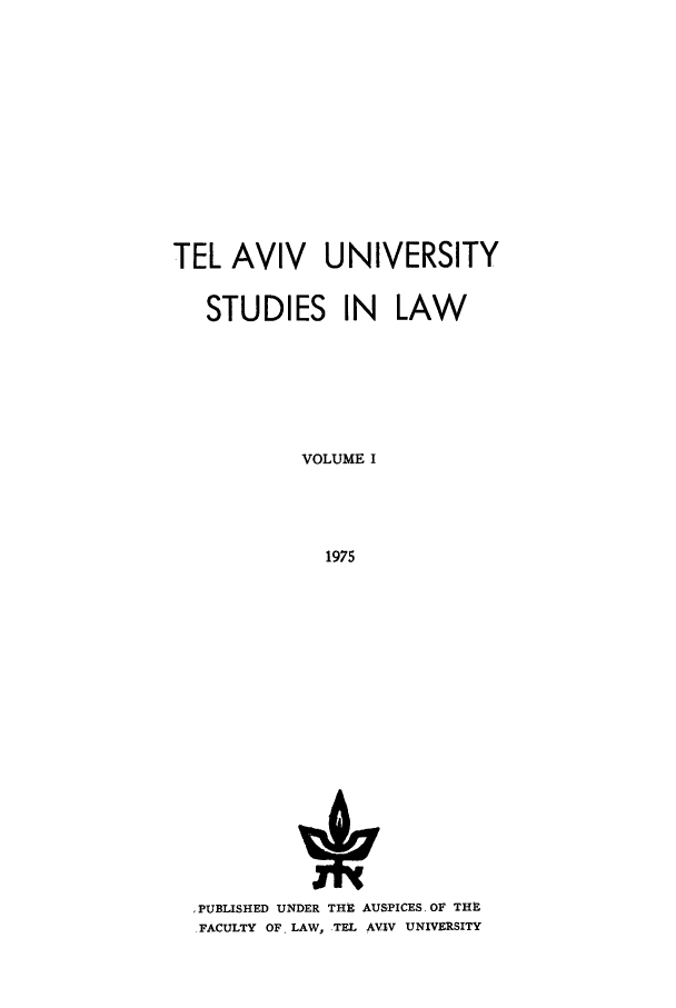 handle is hein.journals/telavusl1 and id is 1 raw text is: TEL AVIV UNIVERSITY
STUDIES IN LAW
VOLUME I
1975

PUBLISHED UNDER THE AUSPICES, OF THE
FACULTY OF, LAW, TEL AVIV UNIVERSITY


