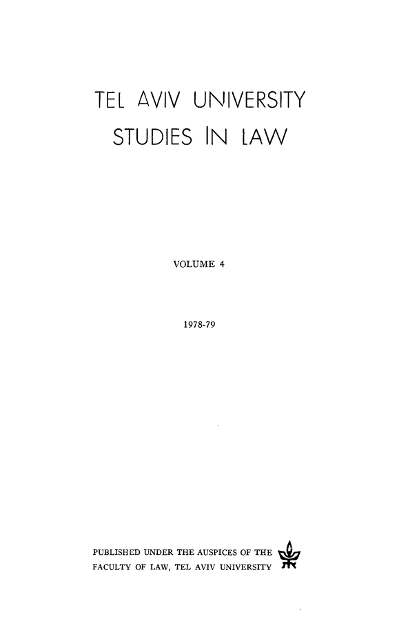handle is hein.journals/telavusl4 and id is 1 raw text is: TEL AVIV           UNIVERSITY
STUDIES IN LAW
VOLUME 4
1978-79
PUBLISHED UNDER THE AUSPICES OF THE
FACULTY OF LAW, TEL AVIV UNIVERSITY


