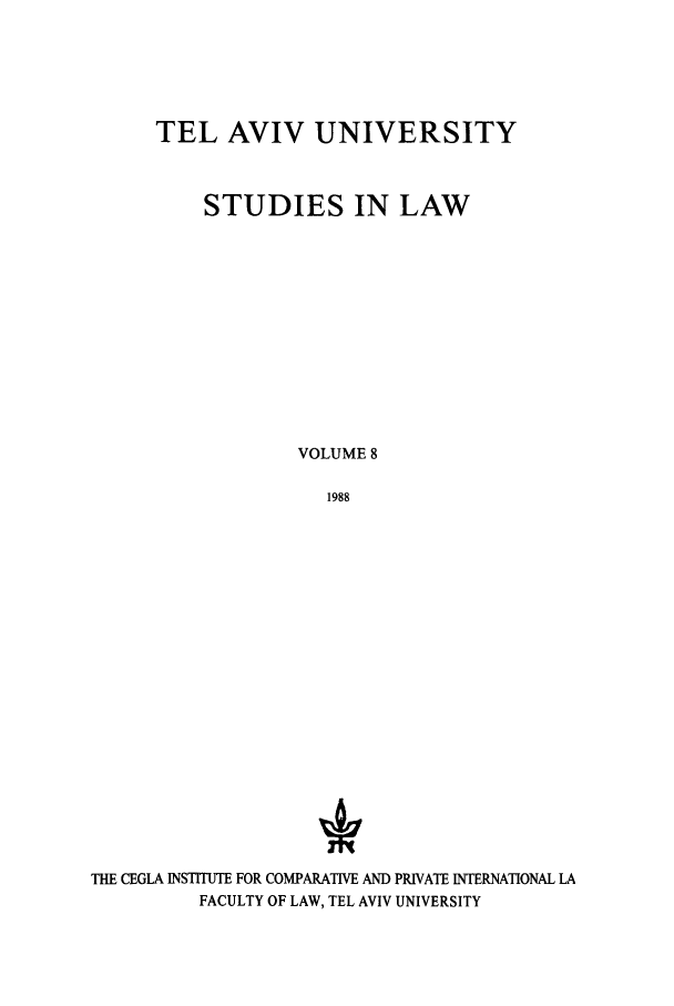 handle is hein.journals/telavusl8 and id is 1 raw text is: TEL AVIV UNIVERSITY
STUDIES IN LAW
VOLUME 8
1988

THE CEGLA INSTITUTE FOR COMPARATIVE AND PRIVATE INTERNATIONAL LA
FACULTY OF LAW, TEL AVIV UNIVERSITY


