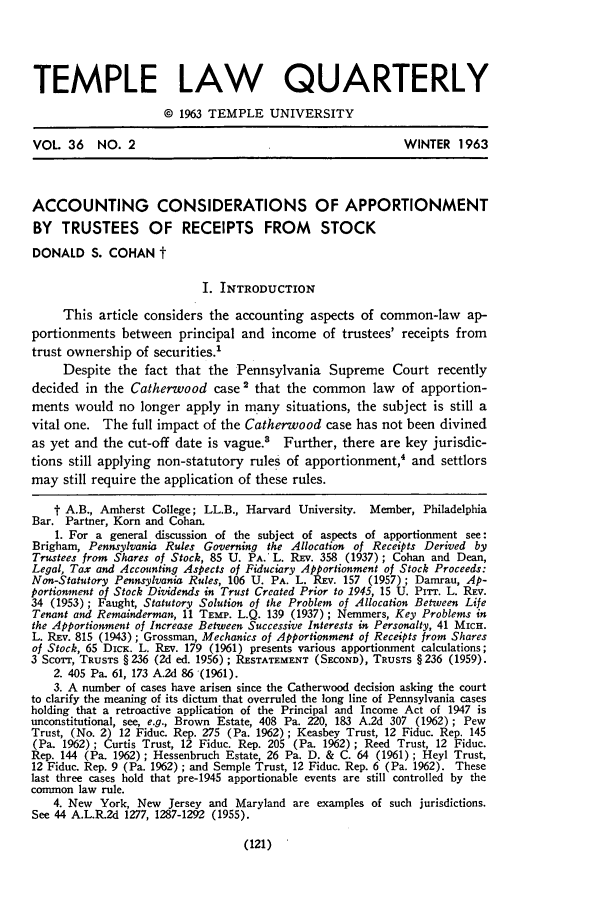 handle is hein.journals/temple36 and id is 123 raw text is: TEMPLE LAW QUARTERLY
© 1963 TEMPLE UNIVERSITY
VOL. 36     NO. 2                                                 WINTER 1963
ACCOUNTING CONSIDERATIONS OF APPORTIONMENT
BY TRUSTEES OF RECEIPTS FROM STOCK
DONALD S. COHAN t
I. INTRODUCTION
This article considers the accounting aspects of common-law ap-
portionments between principal and income of trustees' receipts from
trust ownership of securities.'
Despite the fact that the Pennsylvania Supreme Court recently
decided in the Catherwood case' that the common law               of apportion-
ments would no longer apply in many situations, the subject is still a
vital one. The full impact of the Catherwood case has not been divined
as yet and the cut-off date is vague.' Further, there are key jurisdic-
tions still applying non-statutory rules of apportionment,4 and settlors
may still require the application of these rules.
t A.B., Amherst College; LL.B., Harvard University. Member, Philadelphia
Bar. Partner, Korn and Cohan.
1. For a general discussion of the subject of aspects of apportionment see:
Brigham, Pennsylvania Rules Governing the Allocation of Receipts Derived by
Trustees from Shares of Stock, 85 U. PA.' L. Rxv. 358 (1937); Cohan and Dean,
Legal, Tax and Accounting Aspects of Fiduciary Apportionment of Stock Proceeds:
Non-Statutory Pennsylvania Rules, 106 U. PA. L. REV. 157 (1957); Damrau, Ap-
portionment of Stock Dividends in Trust Created Prior to 1945, 15 U. PIrr. L. REv.
34 (1953) ; Faught, Statutory Solution of the Problem of Allocation Between Life
Tenant and Remainderman, 11 TEMP. L.Q. 139 (1937); Nemmers, Key Problems in
the Apportionment of Increase Between Successive Interests in Personalty, 41 MIcH.
L. REv. 815 (1943); Grossman, Mechanics of Apportionment of Receipts from Shares
of Stock, 65 DIcK. L. REv. 179 (1961) presents various apportionment calculations;
3 ScoTT, TRUSTS § 236 (2d ed. 1956); RESTATEMENT (SECOND), TRUSTS § 236 (1959).
2. 405 Pa. 61, 173 A.2d 86 (1961).
3. A number of cases have arisen since the Catherwood decision asking the court
to clarify the meaning of its dictum that overruled the long line of Pennsylvania cases
holding that a retroactive application of the Principal and Income Act of 1947 is
unconstitutional, see, e.g., Brown Estate, 408 Pa. 220, 183 A.2d 307 (1962); Pew
Trust, (No. 2) 12 Fiduc. Rep. 275 (Pa. 1962); Keasbey Trust, 12 Fiduc. Rep. 145
(Pa. 1962); Curtis Trust, 12 Fiduc. Rep. 205 (Pa. 1962); Reed Trust, 12 Fiduc.
Rep. 144 (Pa. 1962); Hessenbruch Estate, 26 Pa. D. & C. 64 (1961); Heyl Trust,
12 Fiduc. Rep. 9 (Pa. 1962) ; and Semple Trust, 12 Fiduc. Rep. 6 (Pa. 1962). These
last three cases hold that pre-1945 apportionable events are still controlled by the
common law rule.
4. New York, New Jersey and Maryland are examples of such jurisdictions.
See 44 A.L.R.2d 1277, 1287-1292 (1955).

(121)


