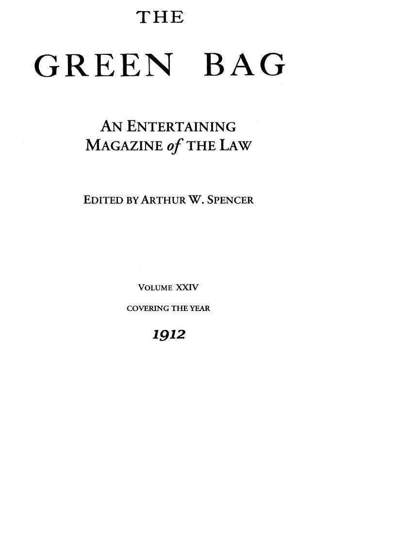 handle is hein.journals/tgb24 and id is 1 raw text is: THEGREENBAGAN ENTERTAININGMAGAZINE of THE LAWEDITED BY ARTHUR W. SPENCERVOLUME XXIVCOVERING THE YEAR1912